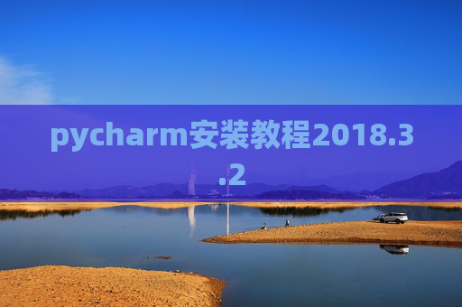 pycharm安装教程2018.3.2 pycharm安装教程2018.3.2
